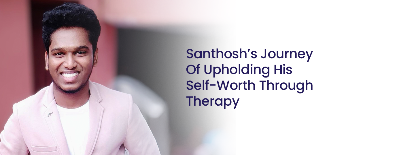 Santhosh’s Journey Of Upholding His Self-Worth Through Therapy