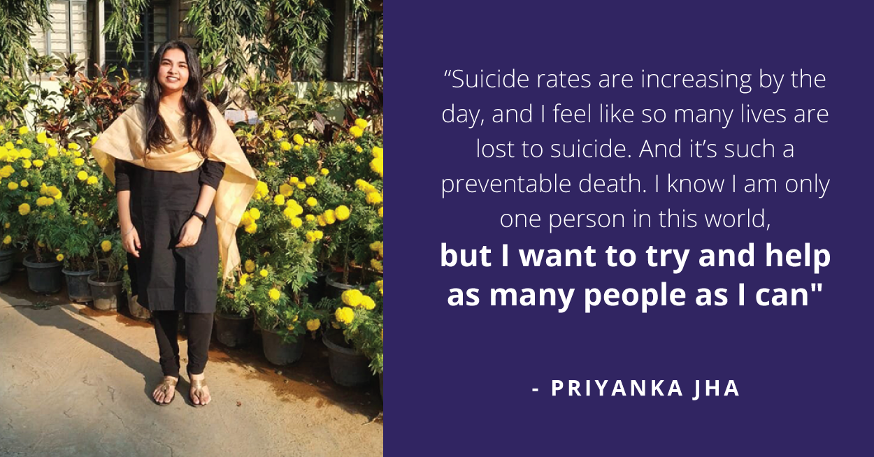 “Suicide rates are increasing by the day, and I feel like so many lives are lost to suicide. And it’s such a preventable death. I know I am only one person in this world, but I want to try and help as many people as I can”