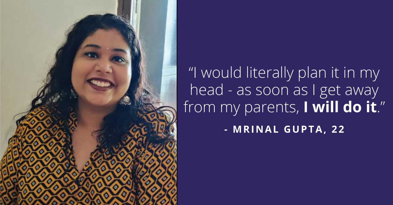 Mrinal was 12 years old when she was sexually abused by someone very close to her family. This was an isolated incident but immensely traumatising for her.