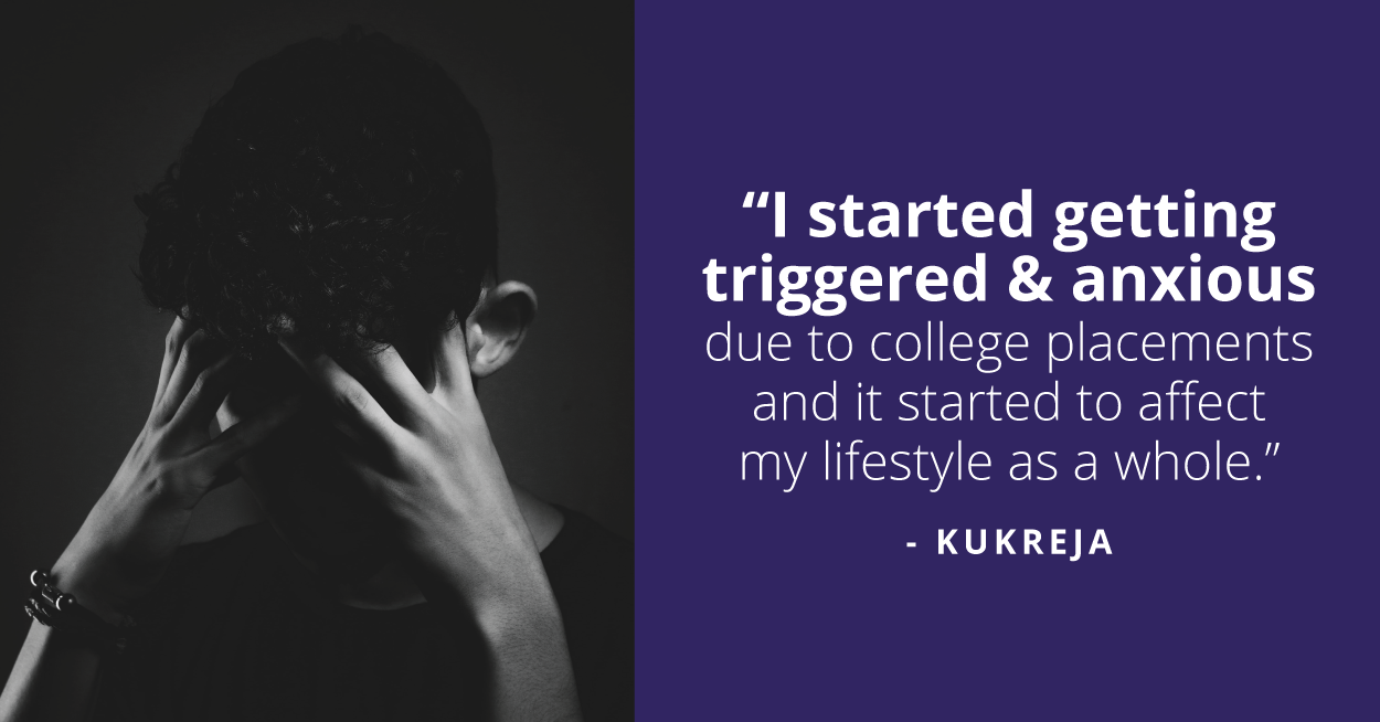 I had started to get triggered and anxious often that was affecting my lifestyle as a whole.