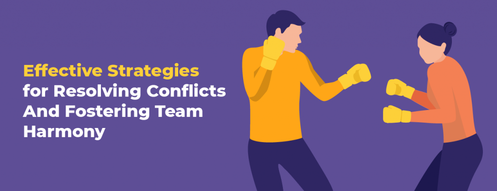 Effective Strategies for Resolving Conflicts And Fostering Team Harmony