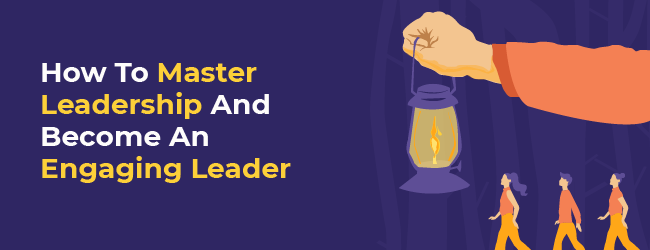 How To Master Leadership And Become An Engaging Leader?