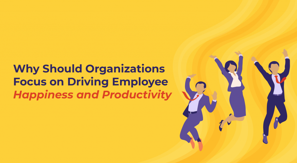 Why Should Organizations Focus on Driving Employee Happiness and Productivity